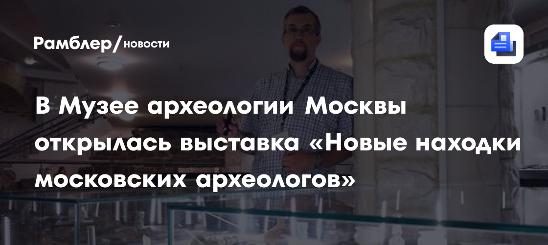 В Музее археологии Москвы открылась выставка «Новые находки московских археологов»