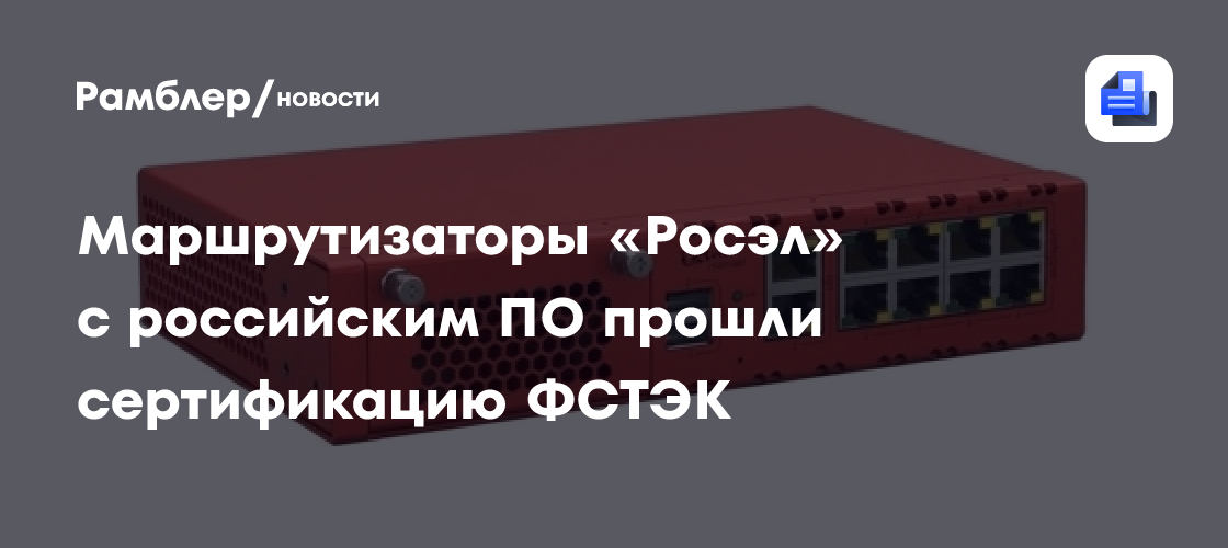 Маршрутизаторы «Росэл» с российским ПО прошли сертификацию ФСТЭК