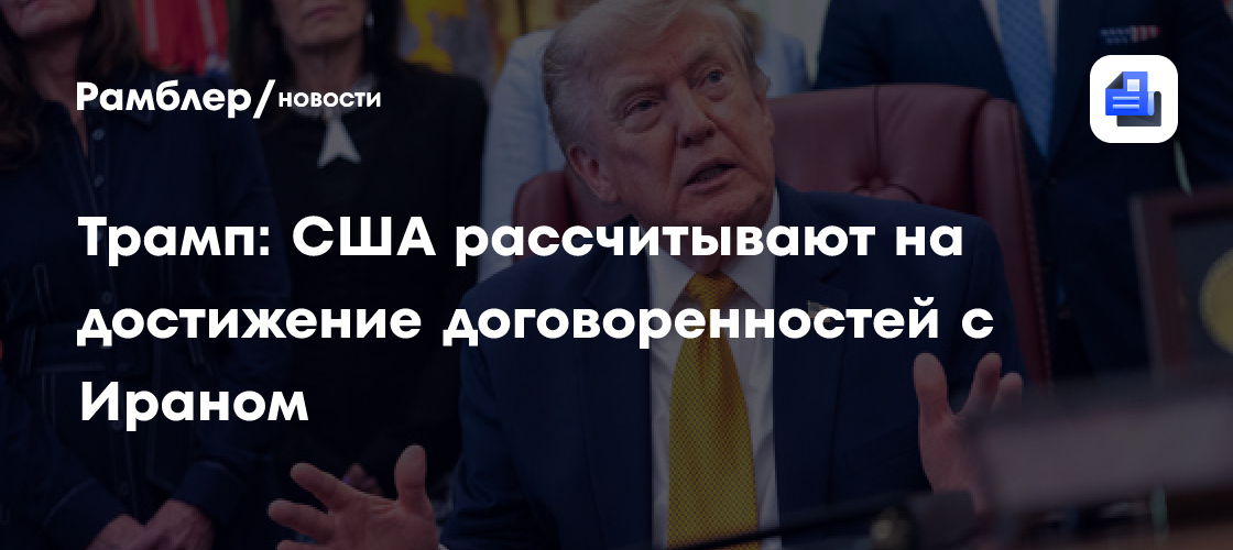 Трамп: США рассчитывают на достижение договоренностей с Ираном