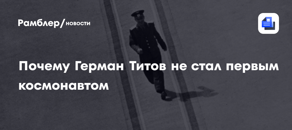 Почему Герман Титов не стал первым космонавтом