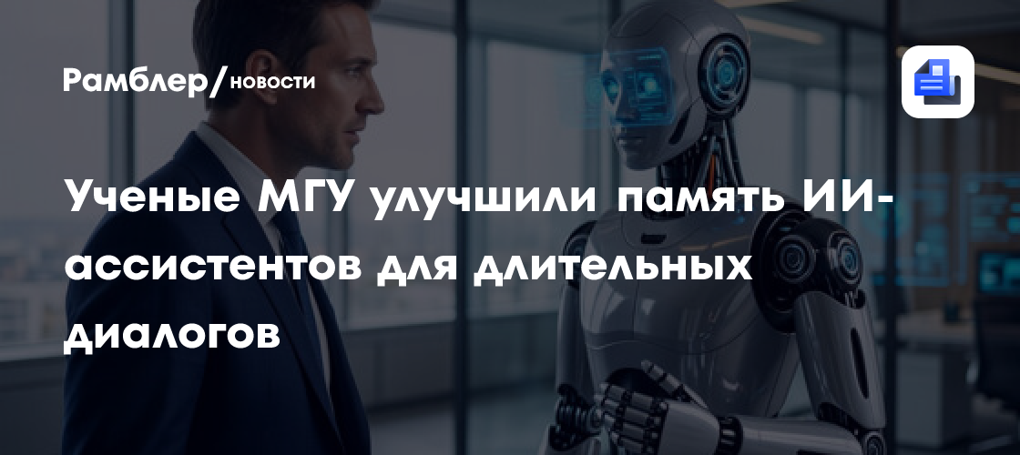 Ученые МГУ улучшили память ИИ-ассистентов для длительных диалогов