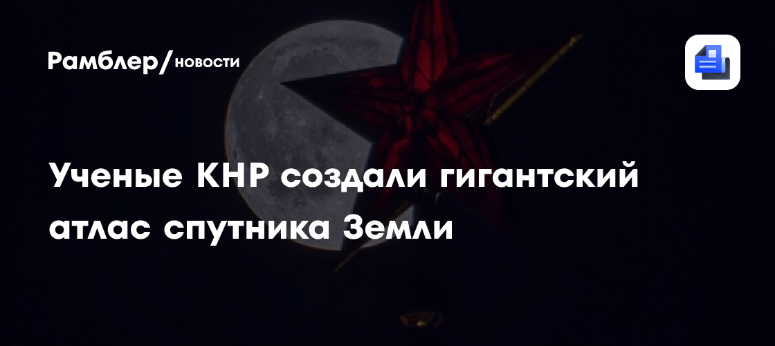 Ученые КНР создали гигантский атлас спутника Земли