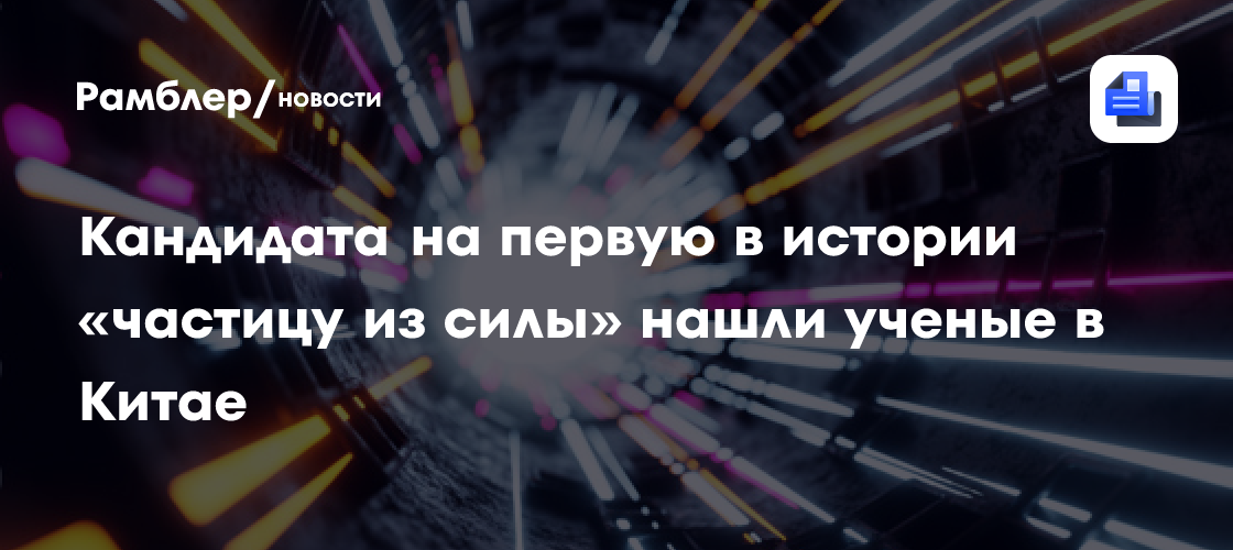 Кандидата на первую в истории «частицу из силы» нашли ученые в Китае