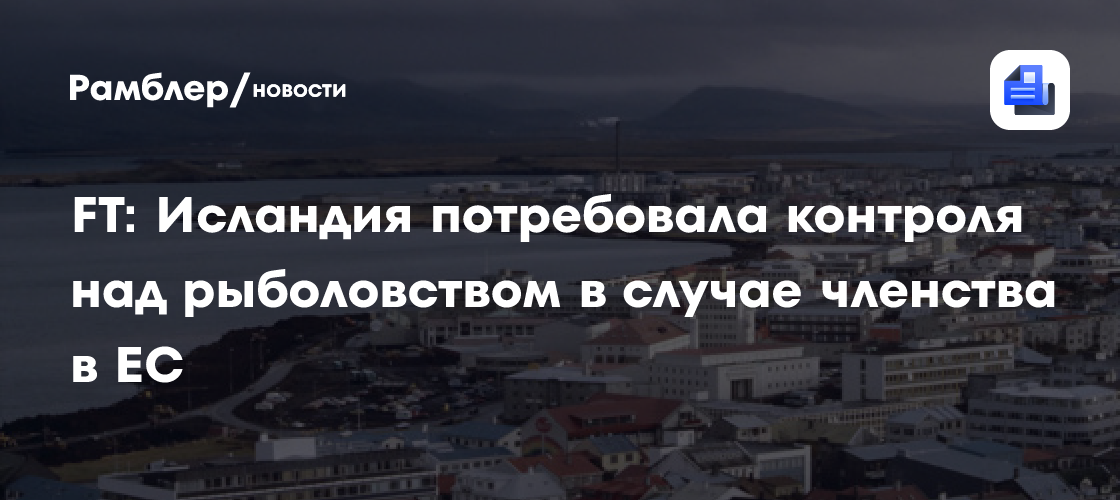 FT: Исландия потребовала контроля над рыболовством в случае членства в ЕС