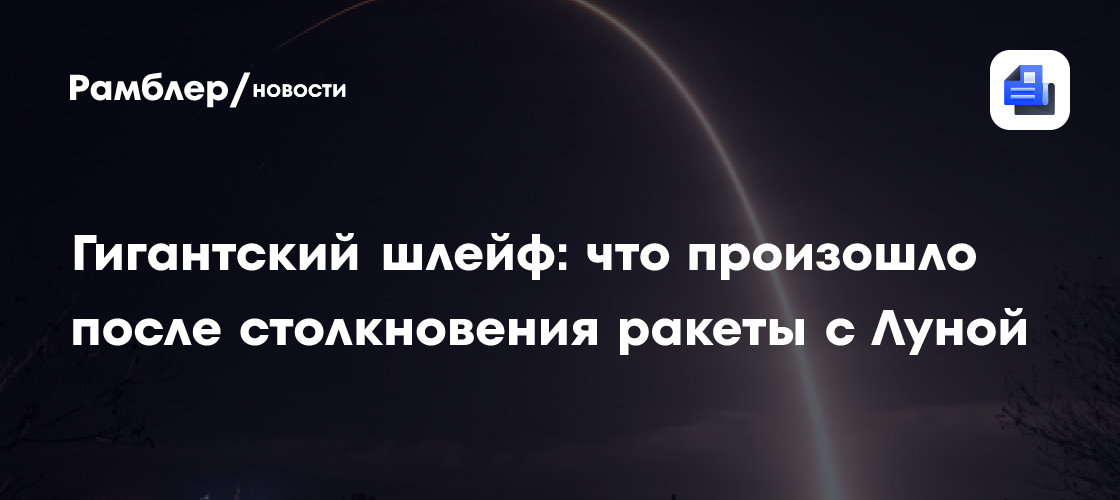 Гигантский шлейф: что произошло после столкновения ракеты с Луной