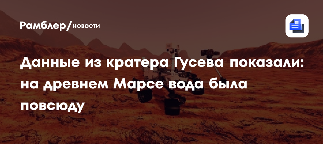 Данные из кратера Гусева показали: на древнем Марсе вода была повсюду
