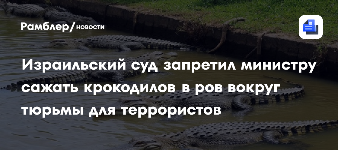 Израильский суд запретил министру сажать крокодилов в ров вокруг тюрьмы для террористов