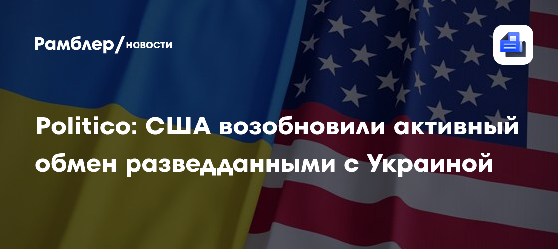 Politico: США возобновили активный обмен разведданными с Украиной