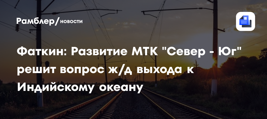 Фаткин: Развитие МТК "Север-Юг" решит вопрос ж/д выхода к Индийскому океану