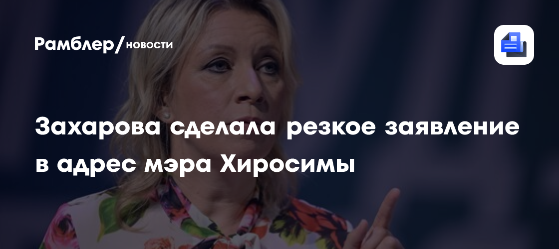 Захарова: мэр Хиросимы вновь забыл поведать миру о виновном в страданиях города