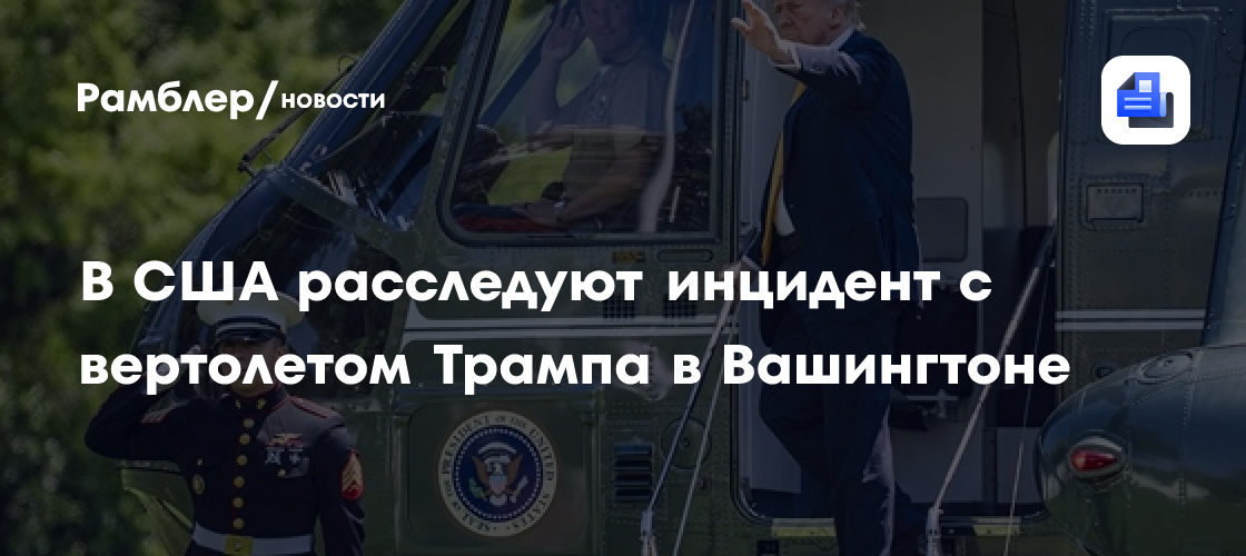 В США расследуют инцидент с вертолетом Трампа в Вашингтоне