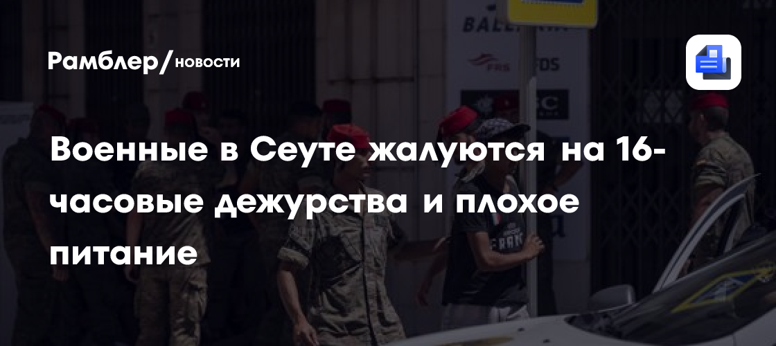 La Razon: военные в Сеуте жалуются на 16-часовые дежурства и плохое питание