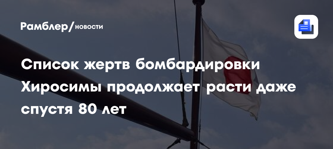 Список жертв бомбардировки Хиросимы продолжает расти даже спустя 80 лет