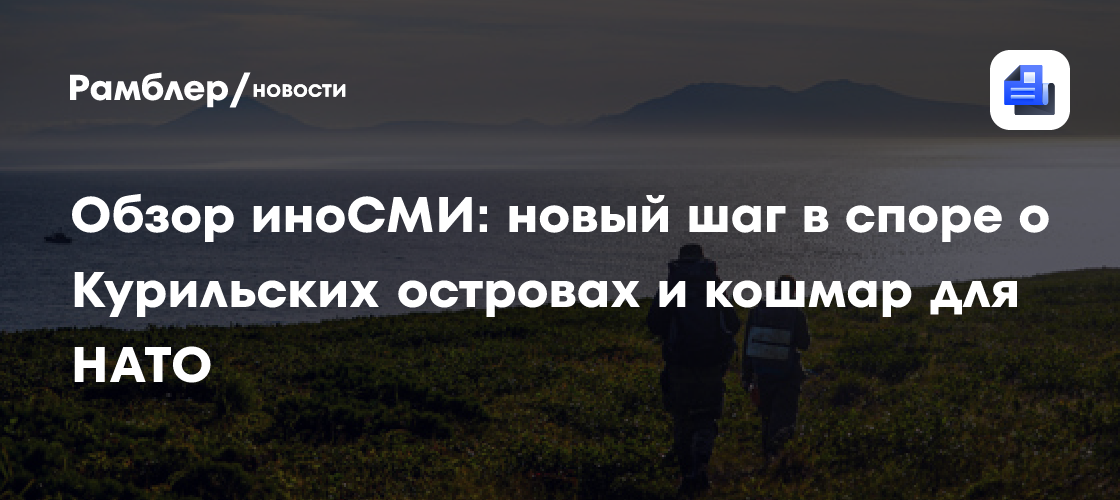 Обзор иноСМИ: новый шаг в споре о Курильских островах и кошмар для НАТО