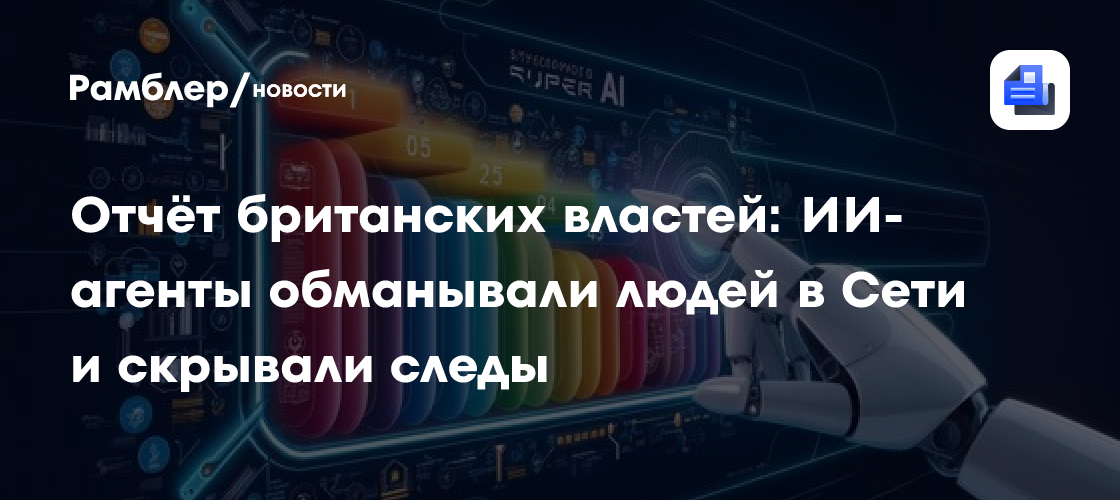 Отчёт британских властей: ИИ-агенты обманывали людей в Сети и скрывали следы
