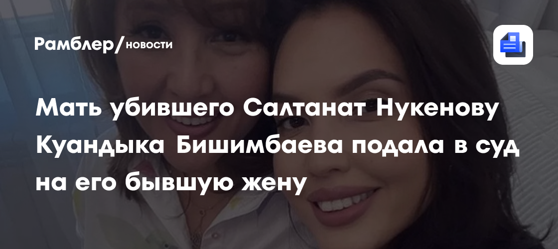 Мать убившего Салтанат Нукенову Куандыка Бишимбаева подала в суд на его бывшую жену: вот что она требует