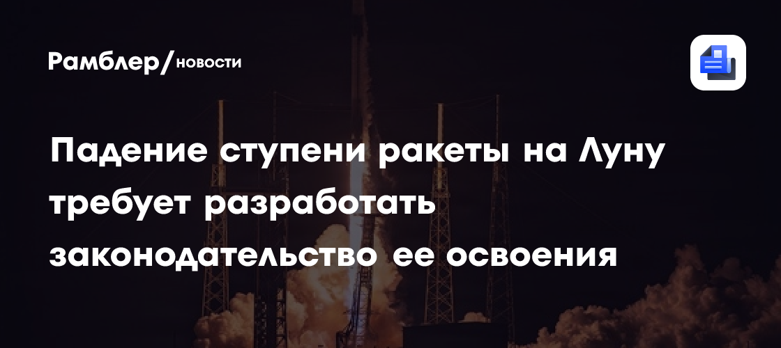 Падение ступени ракеты на Луну требует разработать законодательство ее освоения