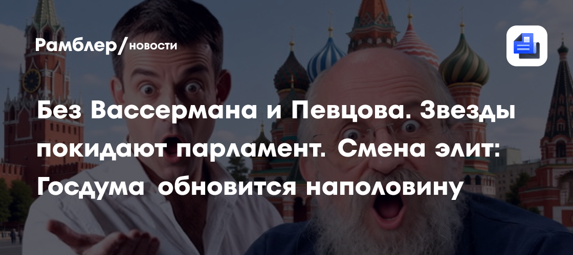 Без Вассермана и Певцова. Звезды покидают парламент. Смена элит: Госдума обновится наполовину