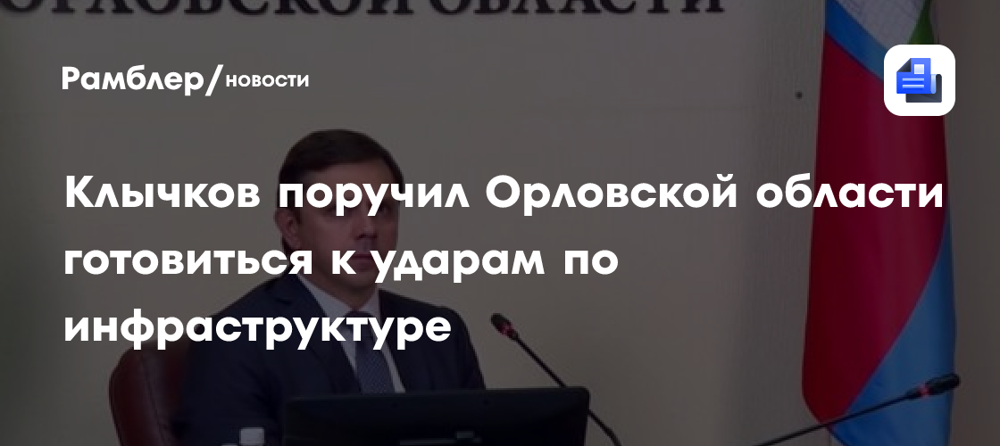 Клычков поручил Орловской области готовиться к ударам по инфраструктуре