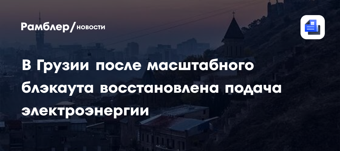 В Грузии после масштабного блэкаута восстановлена подача электроэнергии
