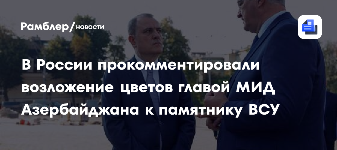 В России прокомментировали возложение цветов главой МИД Азербайджана к памятнику ВСУ