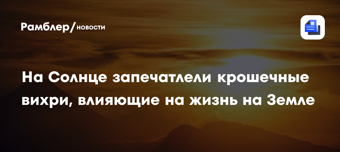На Солнце запечатлели крошечные вихри, влияющие на жизнь на Земле