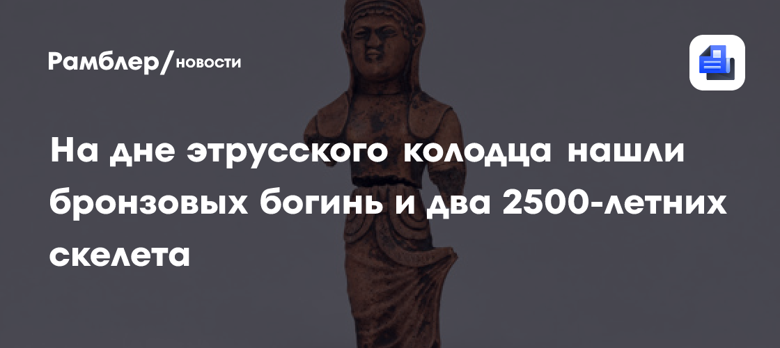 На дне этрусского колодца нашли бронзовых богинь и два 2500-летних скелета
