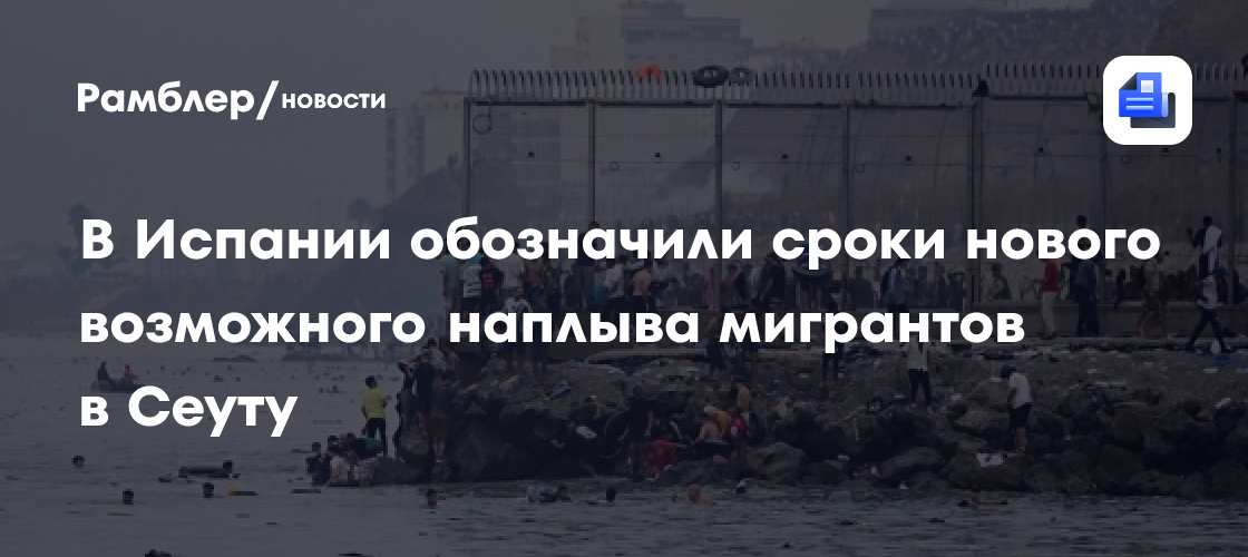 В Испании обозначили сроки нового возможного наплыва мигрантов в Сеуту