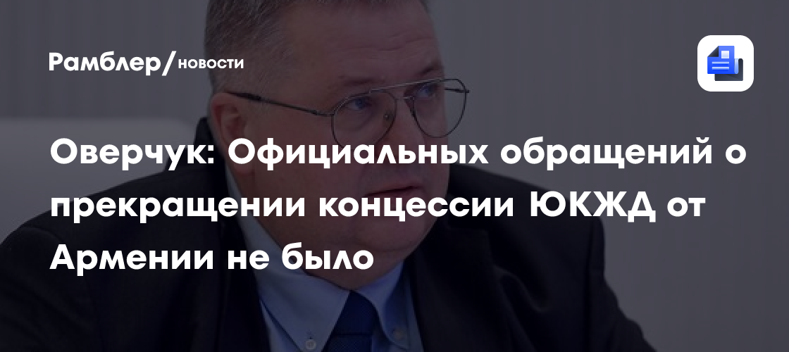 Оверчук: Официальных обращений о прекращении концессии ЮКЖД от Армении не было