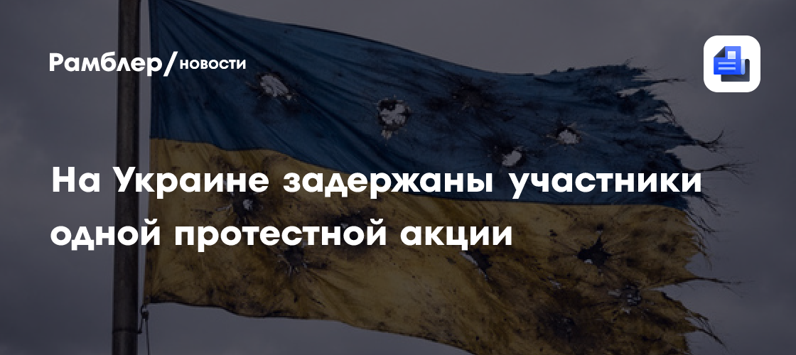 На Украине задержаны участники одной протестной акции