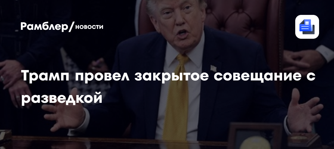 Трамп провел закрытое совещание с разведкой