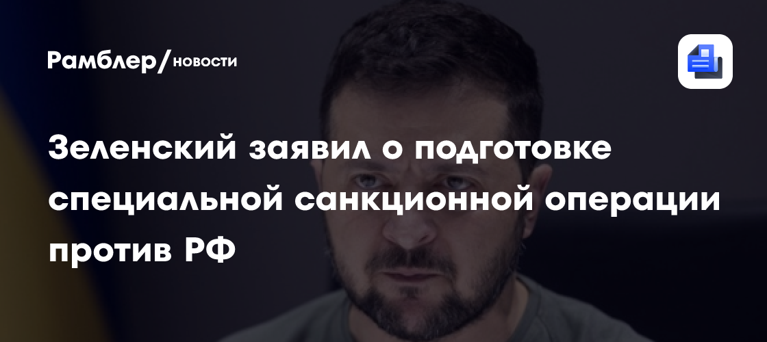 Зеленский заявил о подготовке специальной санкционной операции против России