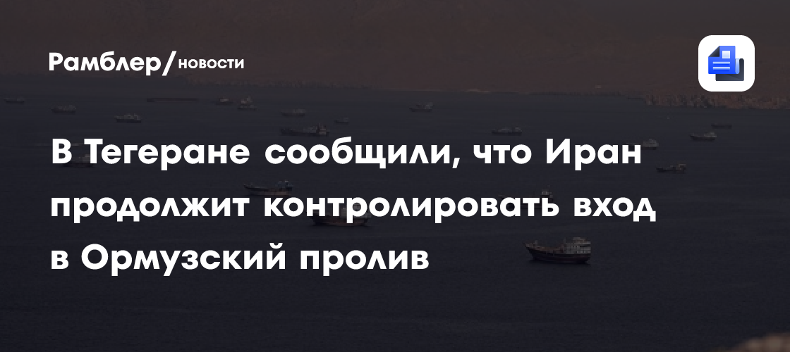В Тегеране сообщили, что Иран продолжит контролировать вход в Ормузский пролив