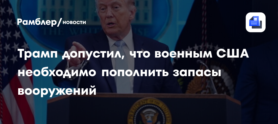 Трамп допустил, что военным США необходимо пополнить запасы вооружений