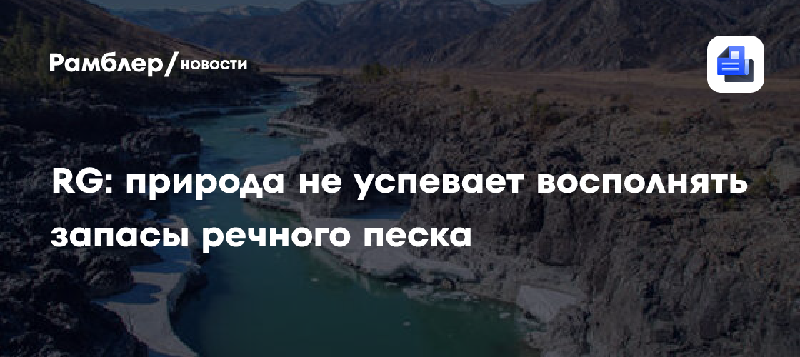 RG: природа не успевает восполнять запасы речного песка