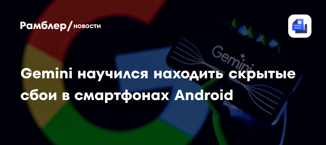 Gemini научился находить скрытые сбои в смартфонах Android