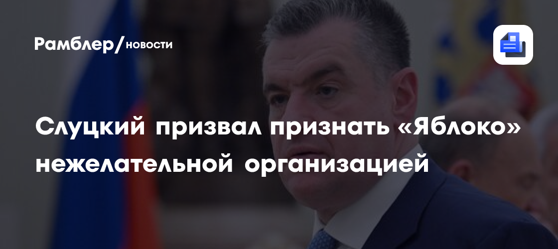 Слуцкий призвал признать «Яблоко» нежелательной организацией
