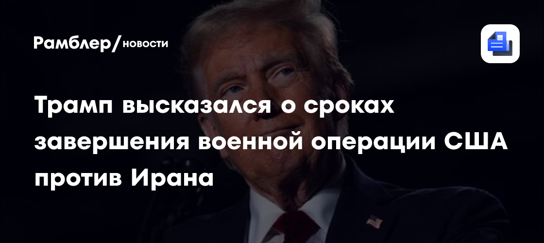 Трамп допустил, что военная операция США против Ирана вскоре завершится