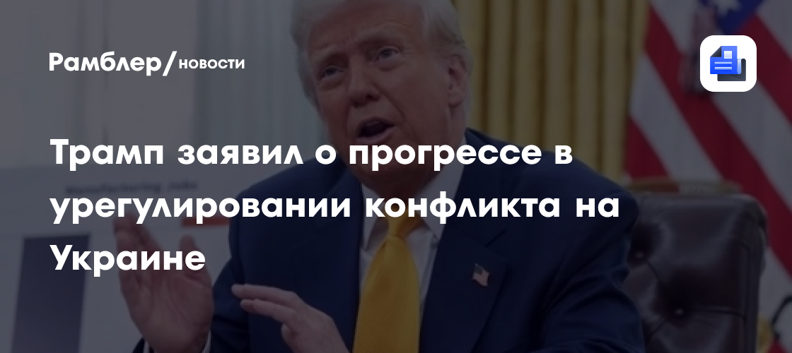 Дональд Трамп заявил о прогрессе в урегулировании конфликта на Украине