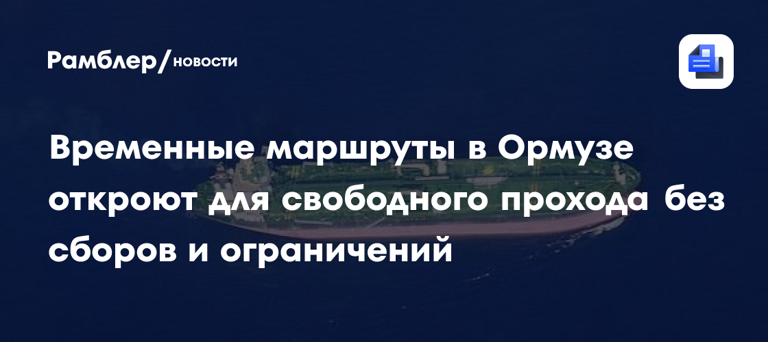 Временные маршруты в Ормузе откроют для свободного прохода без сборов и ограничений