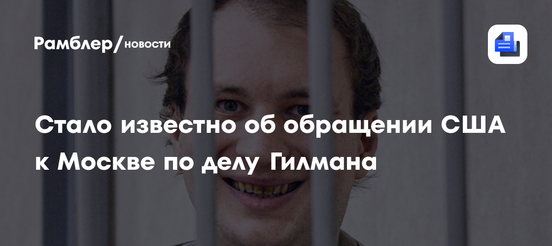 Reuters: США обращались к Москве по делу осужденного американца Гилмана