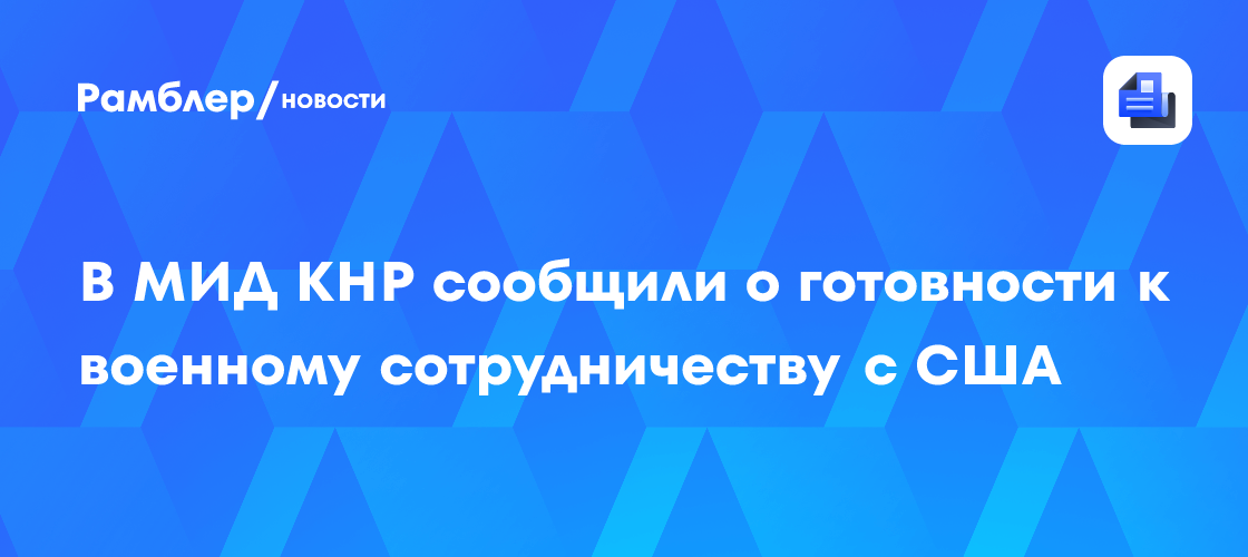 В МИД КНР сообщили о готовности к военному сотрудничеству с США