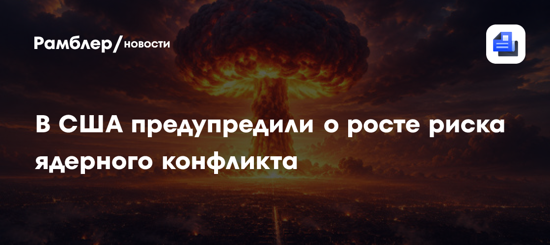 В США предупредили о росте риска ядерного конфликта