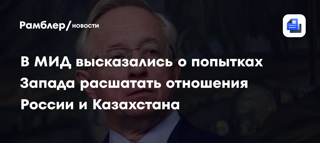 В МИД высказались о попытках Запада расшатать отношения России и Казахстана