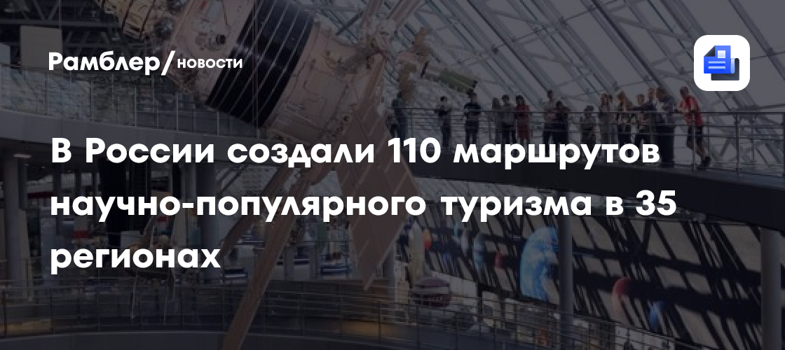 В России создали 110 маршрутов научно-популярного туризма в 35 регионах