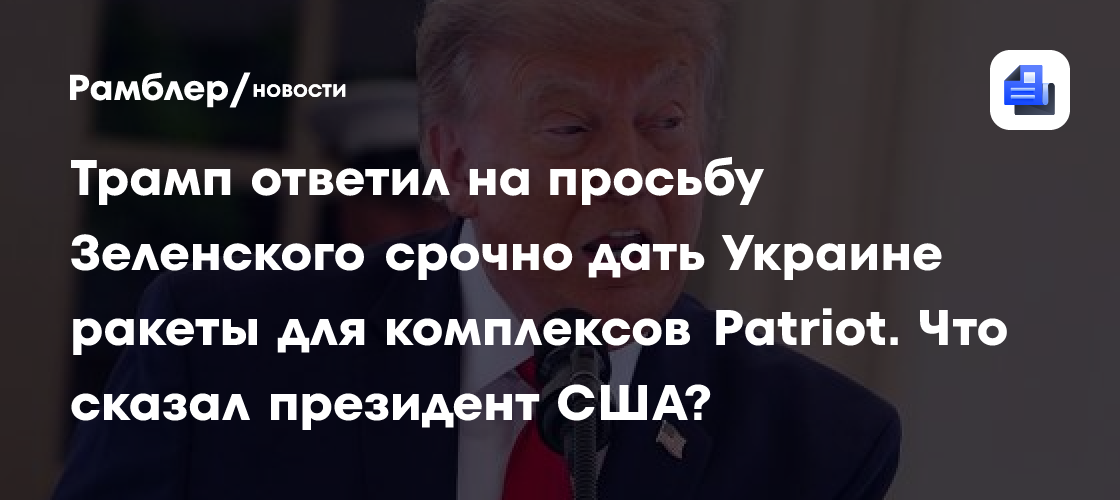 Трамп ответил на просьбу Зеленского срочно дать Украине ракеты для комплексов Patriot. Что сказал президент США?