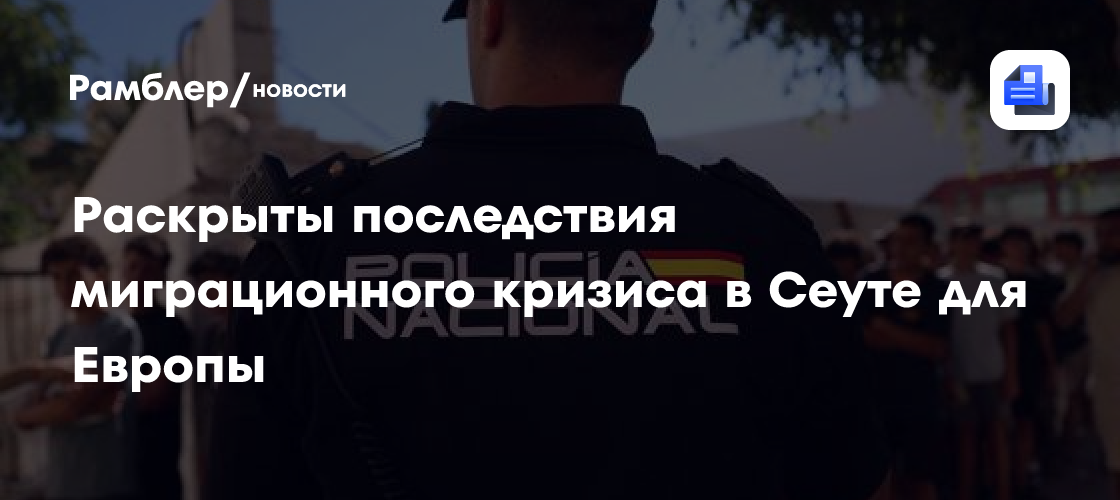 Раскрыты последствия миграционного кризиса в Сеуте для Европы