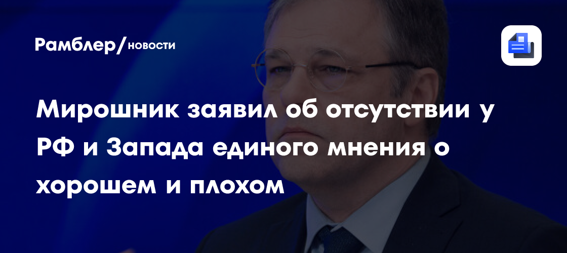 Мирошник заявил об отсутствии у РФ и Запада единого мнения о хорошем и плохом