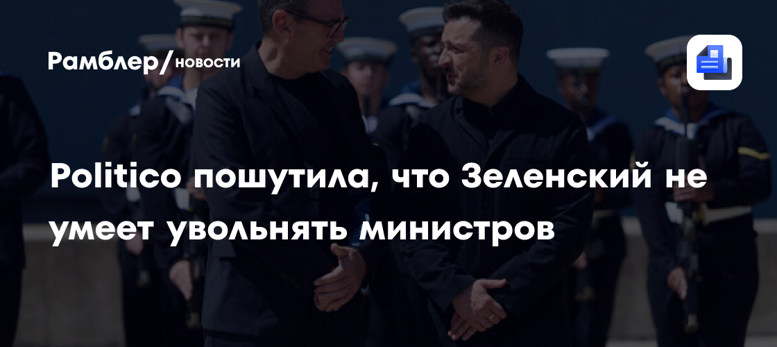Politico пошутила, что Зеленский не умеет увольнять министров