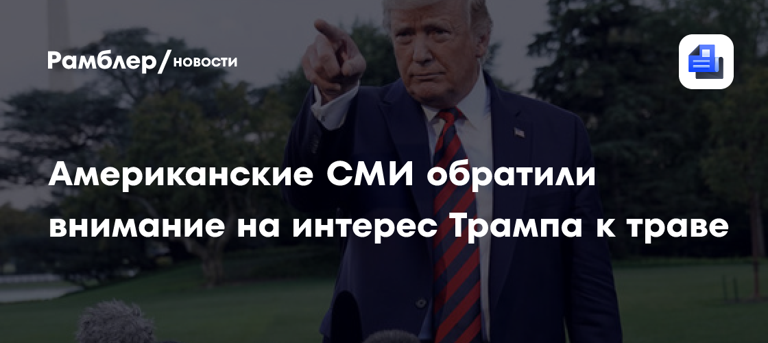 Американские СМИ обратили внимание на интерес Трампа к траве